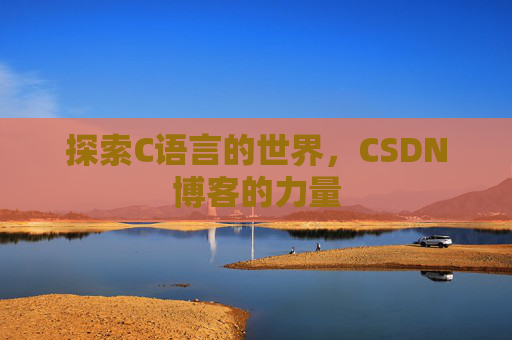 探索C语言的世界，CSDN博客的力量